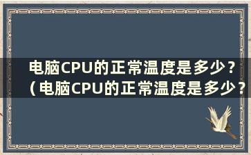 电脑CPU的正常温度是多少？ （电脑CPU的正常温度是多少？）